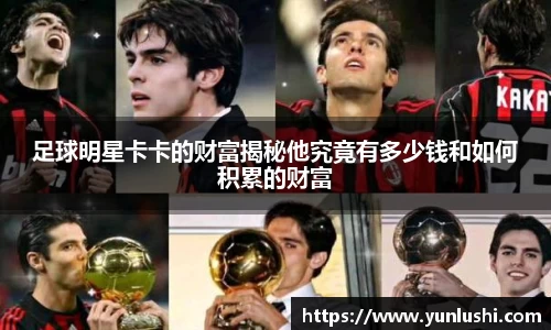 足球明星卡卡的财富揭秘他究竟有多少钱和如何积累的财富
