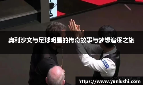 奥利沙文与足球明星的传奇故事与梦想追逐之旅