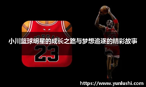 小川篮球明星的成长之路与梦想追逐的精彩故事